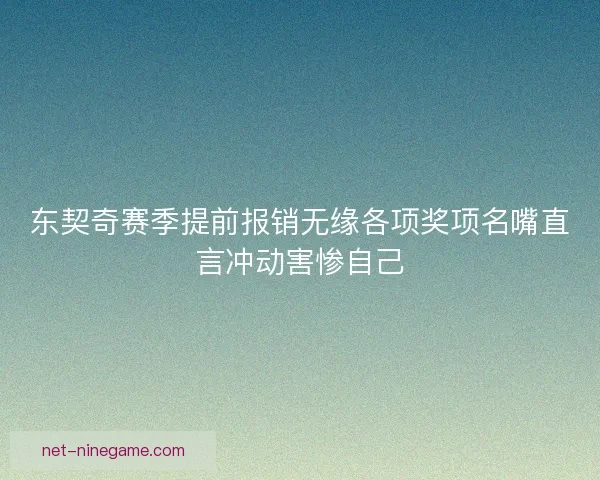 东契奇赛季提前报销无缘各项奖项名嘴直言冲动害惨自己