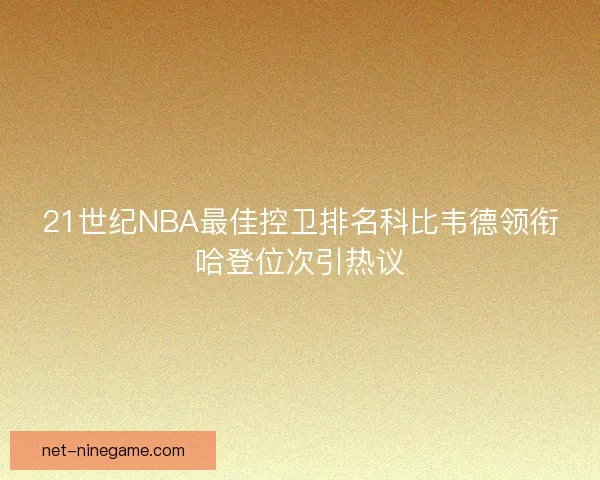 21世纪NBA最佳控卫排名科比韦德领衔哈登位次引热议