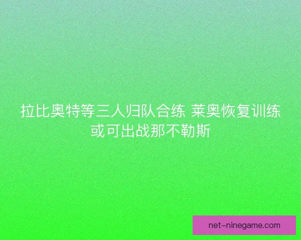 拉比奥特等三人归队合练 莱奥恢复训练或可出战那不勒斯