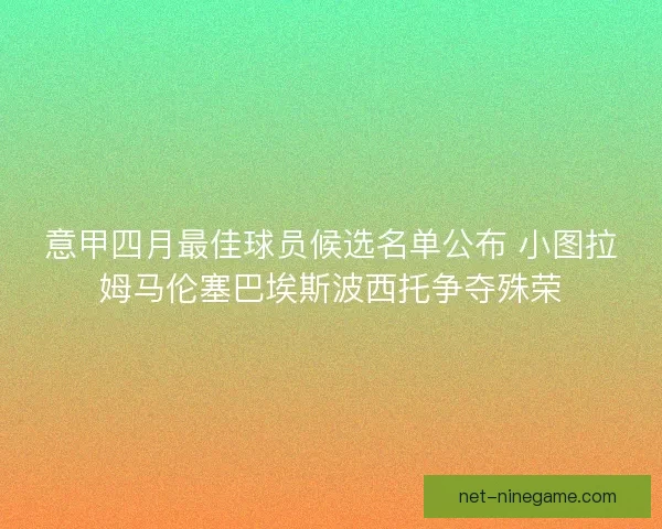 意甲四月最佳球员候选名单公布 小图拉姆马伦塞巴埃斯波西托争夺殊荣