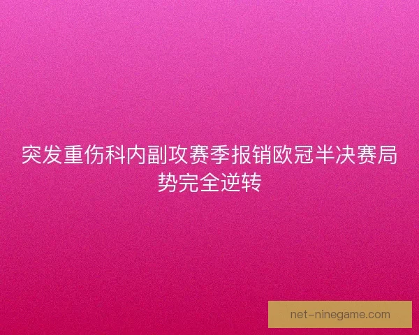 突发重伤科内副攻赛季报销欧冠半决赛局势完全逆转