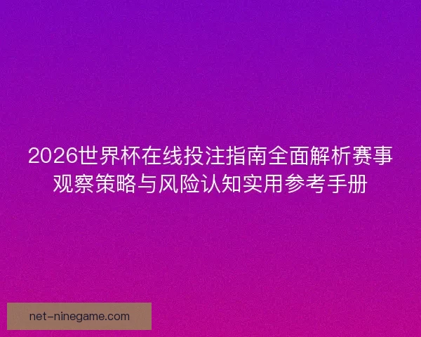 2026世界杯在线投注指南全面解析赛事观察策略与风险认知实用参考手册