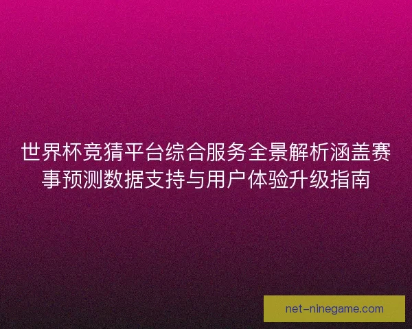 世界杯竞猜平台综合服务全景解析涵盖赛事预测数据支持与用户体验升级指南