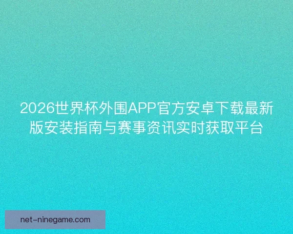 2026世界杯外围APP官方安卓下载最新版安装指南与赛事资讯实时获取平台 2026世界杯外围APP官方安卓下载最新版安装指南与赛事资讯实时获取平台