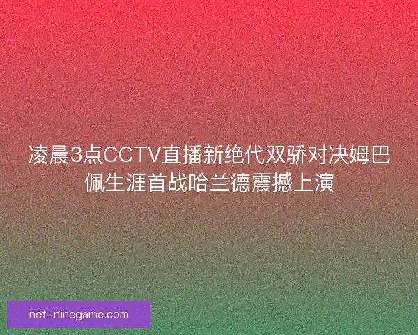凌晨3点CCTV直播新绝代双骄对决姆巴佩生涯首战哈兰德震撼上演 凌晨3点CCTV直播新绝代双骄对决姆巴佩生涯首战哈兰德震撼上演