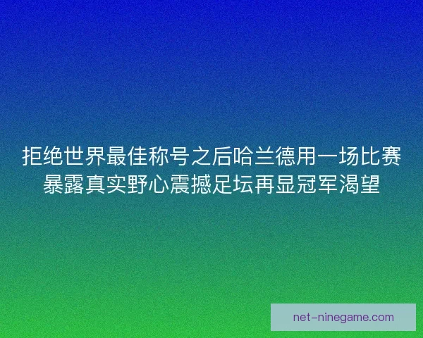 拒绝世界最佳称号之后哈兰德用一场比赛暴露真实野心震撼足坛再显冠军渴望